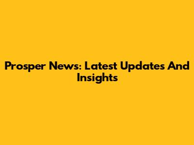 Prosper News: Latest Updates And Insights