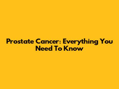 Prostate Cancer: Everything You Need To Know