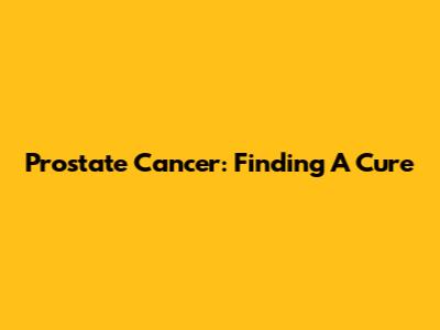 Prostate Cancer: Finding A Cure