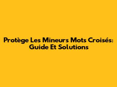 Protège Les Mineurs Mots Croisés: Guide Et Solutions