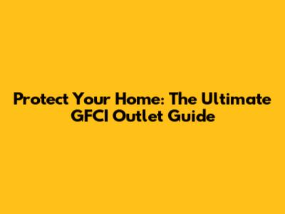 Protect Your Home: The Ultimate GFCI Outlet Guide