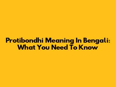 Protibondhi Meaning In Bengali: What You Need To Know