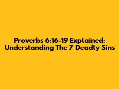 Proverbs 6:16-19 Explained: Understanding The 7 Deadly Sins