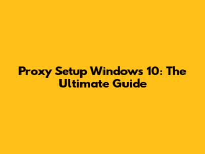 Proxy Setup Windows 10: The Ultimate Guide