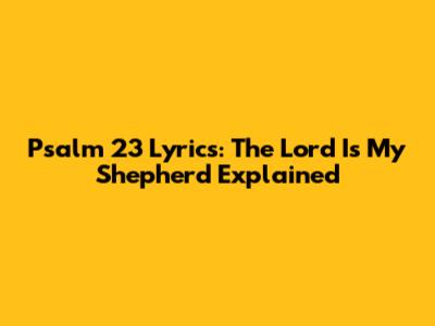 Psalm 23 Lyrics: The Lord Is My Shepherd Explained