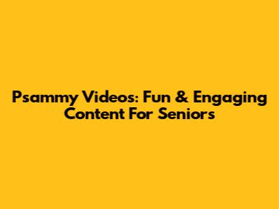 Psammy Videos: Fun & Engaging Content For Seniors