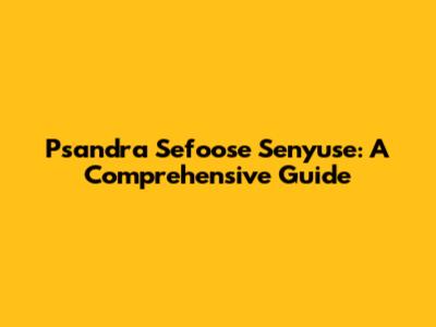 Psandra Sefoose Senyuse: A Comprehensive Guide