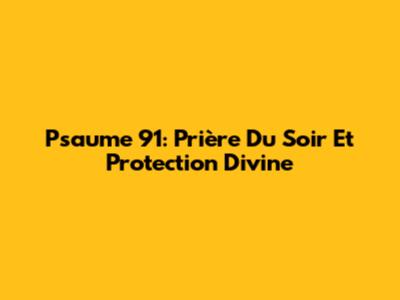 Psaume 91: Prière Du Soir Et Protection Divine