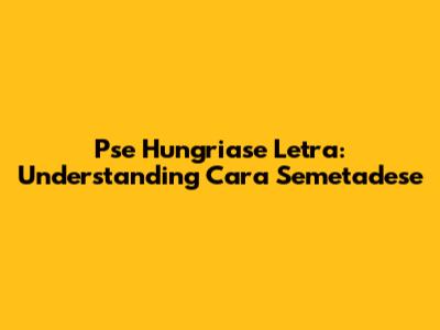 Pse Hungriase Letra: Understanding Cara Semetadese