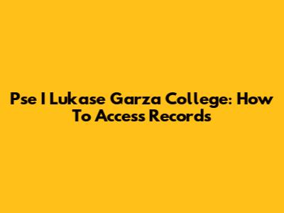 Pse I Lukase Garza College: How To Access Records