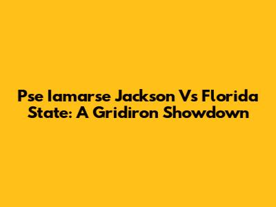Pse Iamarse Jackson Vs Florida State: A Gridiron Showdown