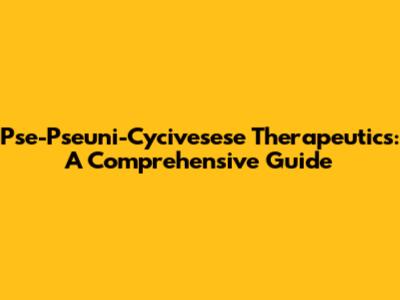 Pse-Pseuni-Cycivesese Therapeutics: A Comprehensive Guide