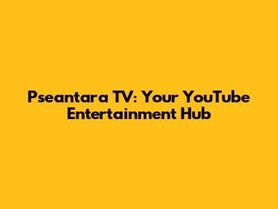 Pseantara TV: Your YouTube Entertainment Hub