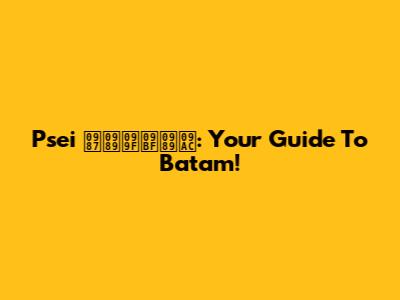 Psei ইউটিউব: Your Guide To Batam!