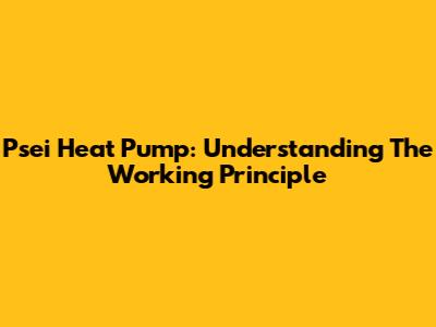 Psei Heat Pump: Understanding The Working Principle