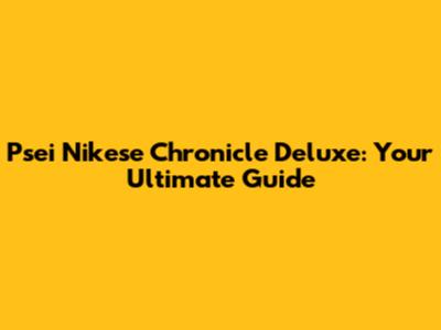 Psei Nikese Chronicle Deluxe: Your Ultimate Guide