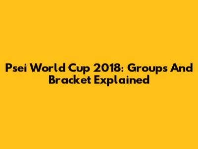 Psei World Cup 2018: Groups And Bracket Explained