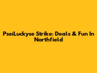 PseiLuckyse Strike: Deals & Fun In Northfield