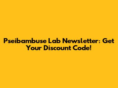 Pseibambuse Lab Newsletter: Get Your Discount Code!