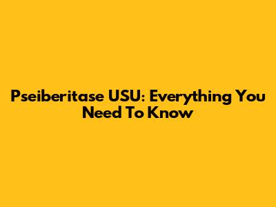 Pseiberitase USU: Everything You Need To Know
