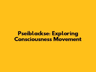 Pseiblackse: Exploring Consciousness Movement