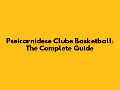Pseicarnidese Clube Basketball: The Complete Guide