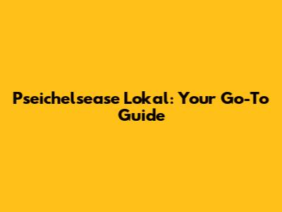 Pseichelsease Lokal: Your Go-To Guide