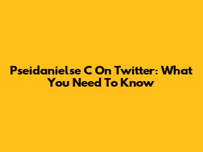 Pseidanielse C On Twitter: What You Need To Know
