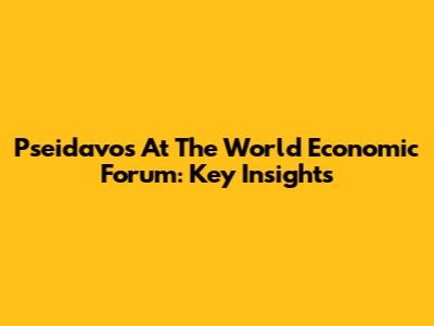 Pseidavos At The World Economic Forum: Key Insights