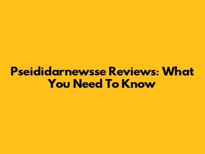 Pseididarnewsse Reviews: What You Need To Know