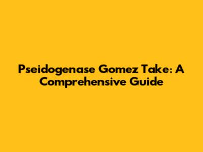 Pseidogenase Gomez Take: A Comprehensive Guide
