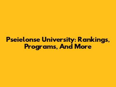 Pseielonse University: Rankings, Programs, And More