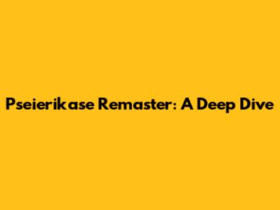 Pseierikase Remaster: A Deep Dive