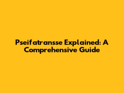 Pseifatransse Explained: A Comprehensive Guide