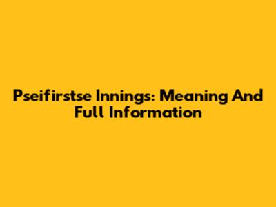 Pseifirstse Innings: Meaning And Full Information