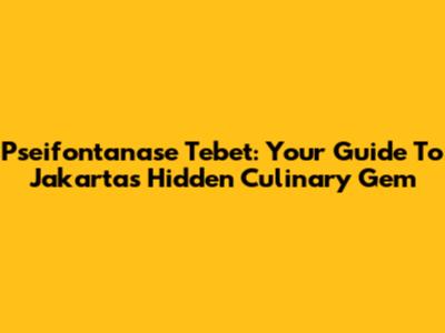 Pseifontanase Tebet: Your Guide To Jakarta's Hidden Culinary Gem