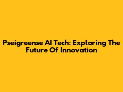Pseigreense AI Tech: Exploring The Future Of Innovation