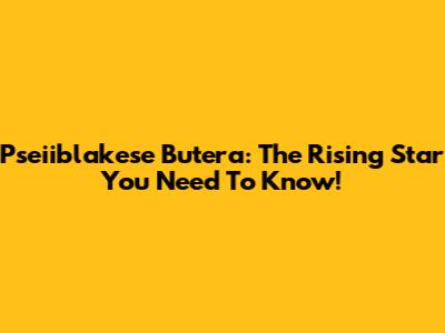 Pseiiblakese Butera: The Rising Star You Need To Know!