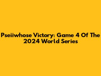 Pseiiwhose Victory: Game 4 Of The 2024 World Series