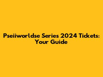 Pseiiworldse Series 2024 Tickets: Your Guide