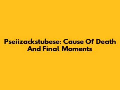 Pseiizackstubese: Cause Of Death And Final Moments