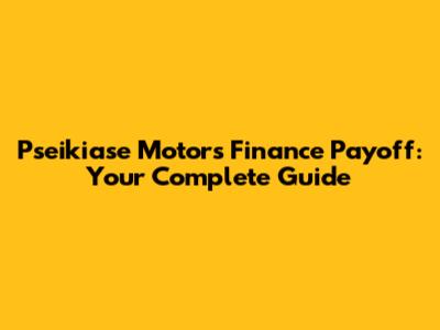 Pseikiase Motors Finance Payoff: Your Complete Guide