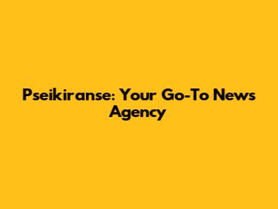 Pseikiranse: Your Go-To News Agency