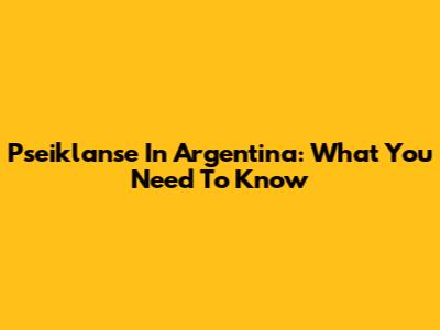 Pseiklanse In Argentina: What You Need To Know