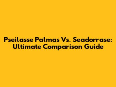 Pseilasse Palmas Vs. Seadorrase: Ultimate Comparison Guide