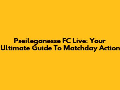 Pseileganesse FC Live: Your Ultimate Guide To Matchday Action