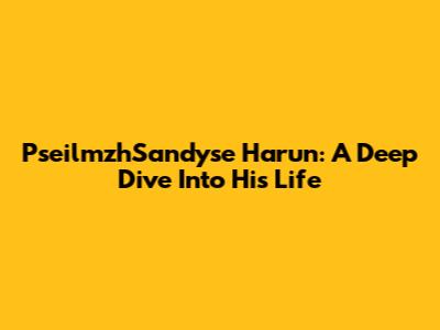 PseilmzhSandyse Harun: A Deep Dive Into His Life