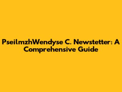 PseilmzhWendyse C. Newstetter: A Comprehensive Guide