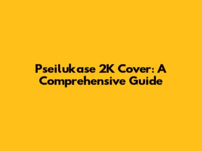 Pseilukase 2K Cover: A Comprehensive Guide