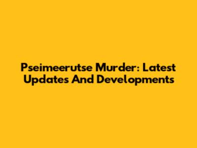 Pseimeerutse Murder: Latest Updates And Developments
